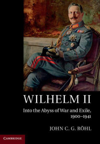 John C. G. Röhl — Wilhelm II: Into the Abyss of War and Exile, 1900–1941