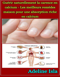 Adeline Isla — Guérir naturellement la carence en calcium - Les meilleurs remèdes maison pour une absorption riche en calcium (French Edition)