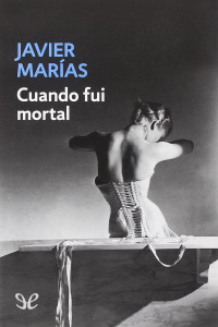 Javier Marías — Cuando fui mortal