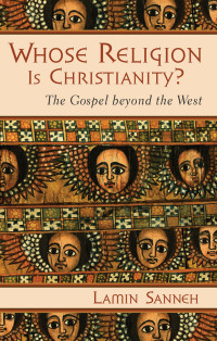 Lamin Sanneh; — Whose Religion Is Christianity?