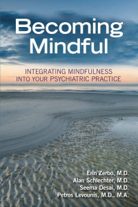 Erin Zerbo, Alan Schlechter, Seema Desai & Petros Levounis — Becoming Mindful: Integrating Mindfulness Into Your Psychiatric Practice