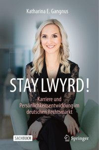 Katharina Gangnus — Stay Lwyrd!: Karriere Und Persönlichkeitsentwicklung Im Deutschen Rechtsmarkt