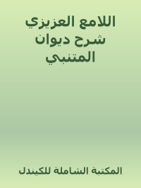 المكتبة الشاملة للكيندل — اللامع العزيزي شرح ديوان المتنبي