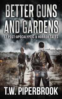 T.W. Piperbrook — Better Guns and Gardens : 12 Post-Apocalyptic and Horror Tales