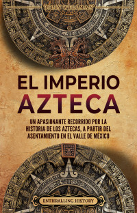 Wellman, Billy — El Imperio azteca: Un apasionante recorrido por la historia de los aztecas, a partir del asentamiento en el valle de México (El Antiguo México) (Spanish Edition)