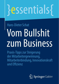 Hans-Dieter Schat — Vom Bullshit zum Business: Praxis-Tipps zur Steigerung der Mitarbeitergewinnung, Mitarbeiterbindung, Innovationskraft und Effizienz
