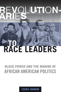 Cedric Johnson — Revolutionaries to Race Leaders: Black Power and the Making of African American Politics