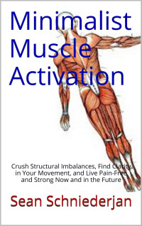 Sean Schniederjan — Minimalist Muscle Activation: Crush Structural Imbalances, Find Clarity in Your Movement, and Live Pain-Free and Strong Now and in the Future