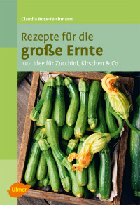 Teichmann, Claudia — Rezepte für die große Ernte · 1001 Idee für Zucchini, Kirschen und mehr