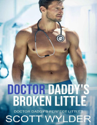 Scott Wylder — Doctor Daddy's Broken Little: An Age Play Daddy Dom Romance (Doctor Daddy's Perfect Littles Book 9)