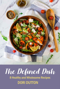Dori Dutton [Dutton, Dori] — The Defined Dish: 8 Healthy and Wholesome Recipes
