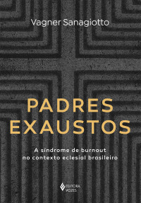 Vagner Sanagiotto — Padres exaustos : a síndrome de burnout no contexto eclesial brasileiro