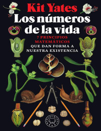 Kit Yates — LOS NÚMEROS DE LA VIDA: SIETE PRINCIPIOS MATEMÁTICOS QUE DAN FORMA A NUESTRA EXISTENCIA