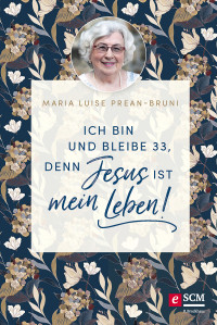 Maria Prean-Bruni; — Ich bin und bleibe 33, denn Jesus ist mein Leben!