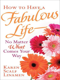 Karen Scalf Linamen [Linamen, Karen Scalf] — How to Have a Fabulous Life--No Matter What Comes Your Way