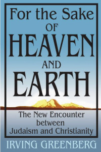 Irving Greenberg — For the Sake of Heaven and Earth: The New Encounter between Judaism and Christianity