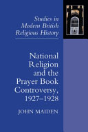 John G. Maiden — National Religion and the Prayer Book Controversy, 1927-1928 (Studies in Modern British Religious History, 21)