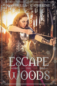 Gabriella Catherine — Escape the Woods: (YA medieval fantasy/clean romance) (The Darrenburg Forest Series Book 1)