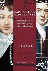 Friedrich Steinle (Author) & Alex Levine (Translator) — Exploratory Experiments: Ampère, Faraday, and the Origins of Electrodynamics
