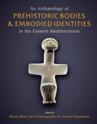 Maria Mina;Sevi Triantaphyllou;Yiannis Papadatos; — An Archaeology of Prehistoric Bodies and Embodied Identities in the Eastern Mediterranean