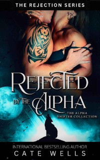 Cate Wells — REJECTED BY THE ALPHA: The Rejection Series