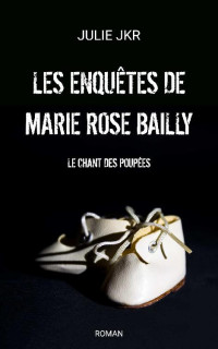 JULIE JKR — Les enquêtes de Marie Rose Bailly - Le chant des poupées (French Edition)