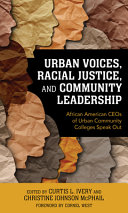 Curtis L. Ivery, Christine Johnson McPhail — Urban Voices, Racial Justice, and Community Leadership: African American Ceos of Urban Community Colleges Speak Out