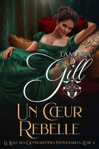 Tamara Gill — Un cœur rebelle (La ligue des gentilshommes inépousables 2)