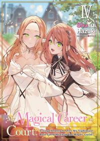 Shusui Hazuki — My Magical Career at Court: Living the Dream After My Nightmare Boss Fired Me from the Mages' Guild! Volume 4 [Complete]