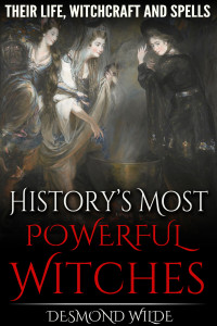 Wilde, Desmond — History's Most Powerful Witches: Their Life, Witchcraft and Spells