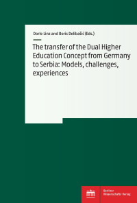 Dorle Linz & Boris Delibašić (Eds.) — The transfer of the Dual Higher Education Concept from Germany to Serbia: Models, challenges, experiences