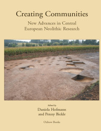 Daniela Hofmann, Penny Bickle — Creating Communities: New advances in Central European Neolithic Research