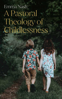 Emma Nash; — A Pastoral Theology of Childlessness