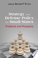Bernard F W Loo —  Strategy and Defense Policy for Small States: Problems and Prospects