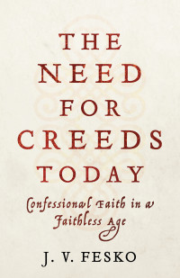 Fesko, J. V.; — The Need for Creeds Today