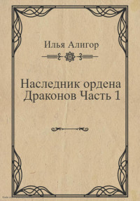 Илья Алигор — Наследник ордена Драконов. Часть 1