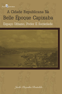 Jadir Peanha Rostoldo; — A cidade republicana na Belle poque capixaba