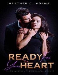 Heather C. Adams — Ready For Your Heart: The Possessive Billionaires Series