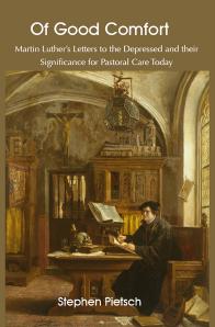 Stephen Pietsch — Of Good Comfort: Martin Luther's Letters to the Depressed and their Significance for Pastoral Care Today