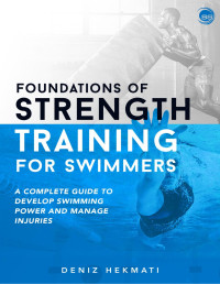 Deniz Hekmati — Foundations of Strength Training for Swimmers: A complete guide to develop swimming power and manage injuries