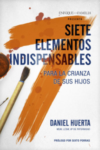 Daniel P. Huerta; — Siete elementos indispensables para la crianza de sus hijos