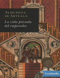 Almudena de Arteaga — LA VIDA PRIVADA DEL EMPERADOR