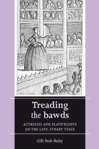 Gilli Bush-Bailey — Treading the bawds: Actresses and playwrights on the Late Stuart stage