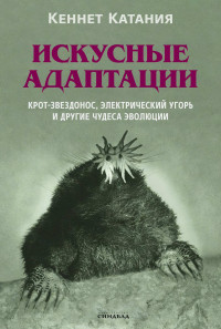 Кеннет Катания — Искусные адаптации. Крот-звездонос, электрический угорь и другие чудеса эволюции