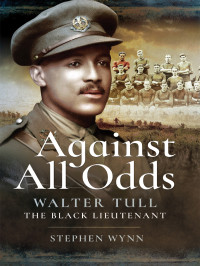 Stephen Wynn — Against All Odds: Walter Tull – The Black Lieutenant