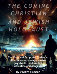 David E. Williamson — The Coming Christian and Jewish Holocaust: The Case and Scriptural Evidence for the Soon Coming Massive, Worldwide Modern Day Deception and Genocide