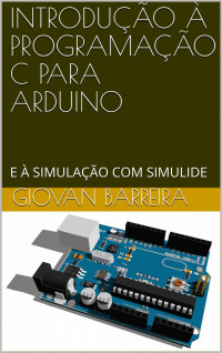 Giovan Barreira — INTRODUÇÃO À PROGRAMAÇÃO C PARA ARDUINO: E À SIMULAÇÃO COM SIMULIDE