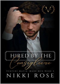 Nikki Rose — Hired by the Consigliere: A Venturi Mafia Spin-off novel (Venturi Mafia: Made Men Book 2)