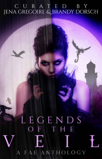 Jena Gregoire & Brandy Dorsch [Gregoire, Jena & Dorsch, Brandy] — Legends of the Veil: A Fae Anthology