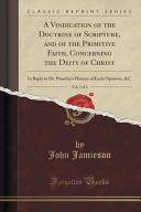 John Jamieson — A Vindication of the Doctrine of Scripture, and of the Primitive Faith, Concerning the Deity of Christ, Vol. 1 of 2